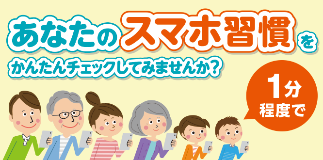あなたのスマホ習慣を1分程度でかんたんチェックしてみませんか?