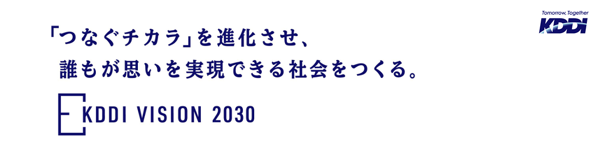 「つなぐチカラ」を進化させ、誰もが思いを実現できる社会をつくる。KDDI VISION 2030