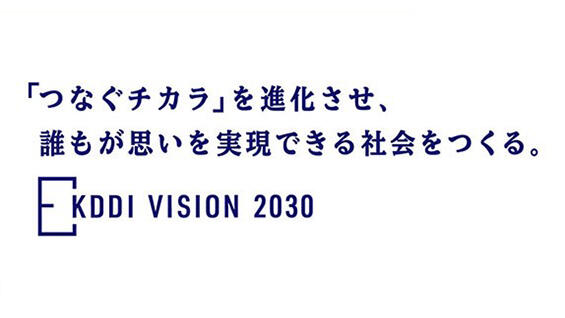 「つなぐチカラ」を進化させ、誰もが思いを実現できる社会をつくる。KDDI VISION 2030