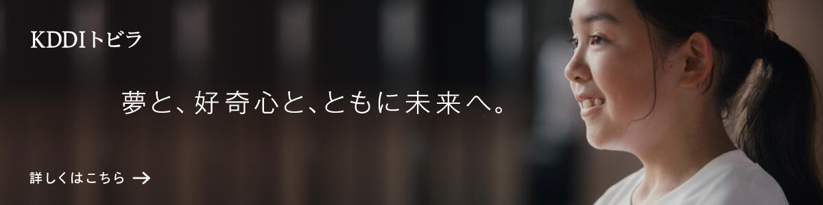 KDDI トビラ 夢と、好奇心と、ともに未来へ。