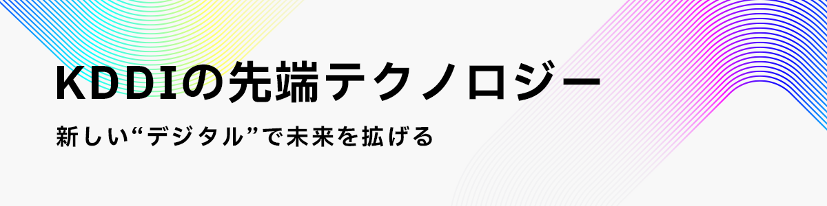 KDDIの先端テクノロジー 新しいデジタルで未来を拡げる