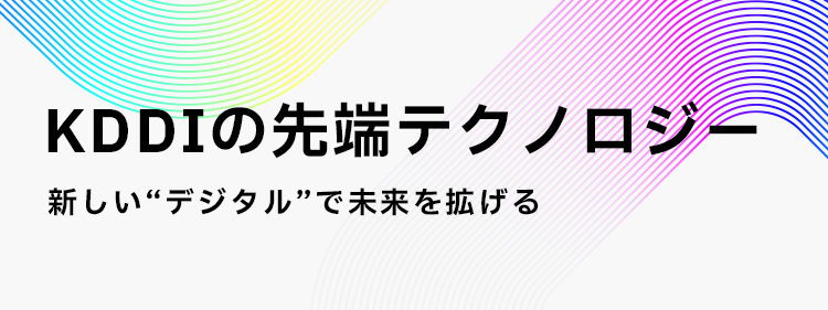 KDDIの先端テクノロジー 新しいデジタルで未来を拡げる